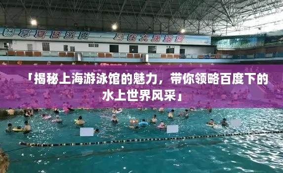「揭秘上海游泳館的魅力，帶你領(lǐng)略百度下的水上世界風(fēng)采」