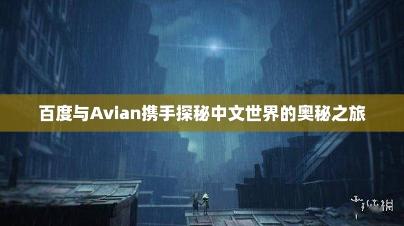 百度與Avian攜手探秘中文世界的奧秘之旅