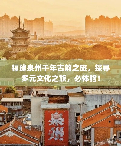 福建泉州千年古韻之旅，探尋多元文化之旅，必體驗！