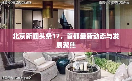 北京新聞?lì)^條17，首都最新動(dòng)態(tài)與發(fā)展聚焦
