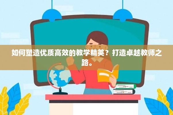 如何塑造優(yōu)質(zhì)高效的教學(xué)精英？打造卓越教師之路。
