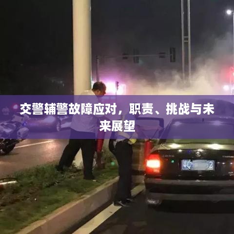 交警輔警故障應(yīng)對(duì)，職責(zé)、挑戰(zhàn)與未來展望