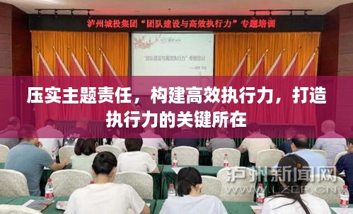 壓實(shí)主題責(zé)任，構(gòu)建高效執(zhí)行力，打造執(zhí)行力的關(guān)鍵所在