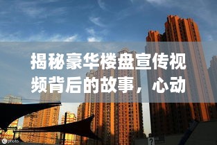 揭秘豪華樓盤宣傳視頻背后的故事，心動(dòng)瞬間一覽無(wú)遺！
