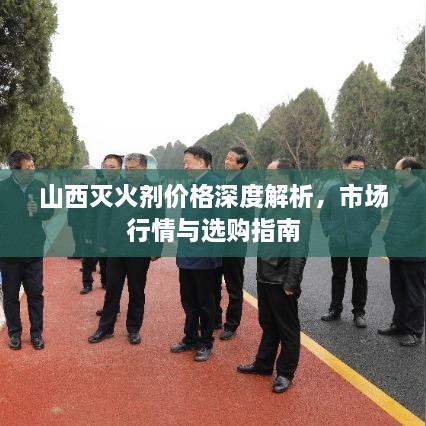 山西滅火劑價格深度解析，市場行情與選購指南