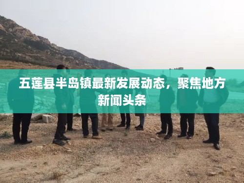 五蓮縣半島鎮(zhèn)最新發(fā)展動態(tài)，聚焦地方新聞頭條