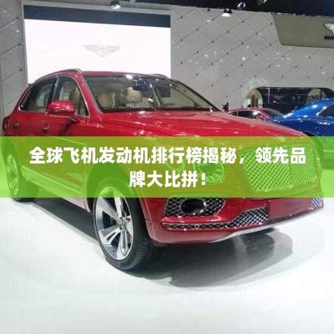 全球飛機(jī)發(fā)動(dòng)機(jī)排行榜揭秘，領(lǐng)先品牌大比拼！