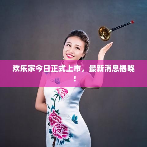 歡樂家今日正式上市，最新消息揭曉！