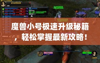 魔獸小號極速升級秘籍，輕松掌握最新攻略！