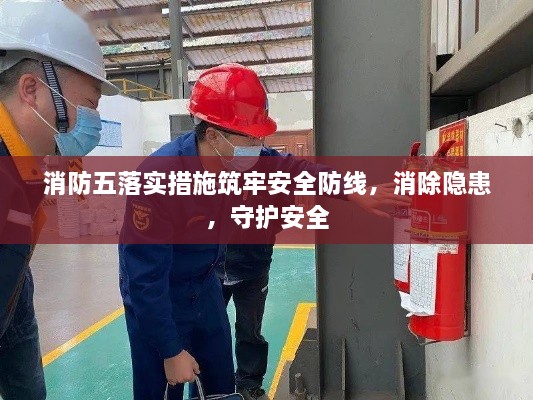 消防五落實(shí)措施筑牢安全防線，消除隱患，守護(hù)安全