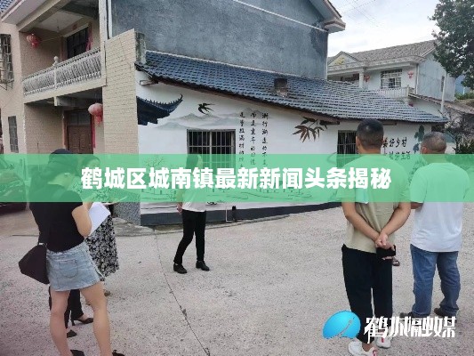 鶴城區(qū)城南鎮(zhèn)最新新聞?lì)^條揭秘