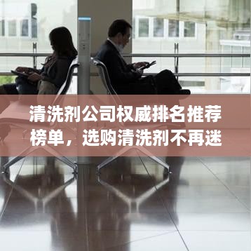 清洗劑公司權(quán)威排名推薦榜單，選購清洗劑不再迷茫！