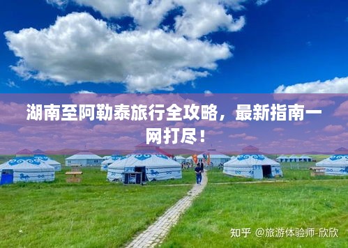 湖南至阿勒泰旅行全攻略，最新指南一網(wǎng)打盡！