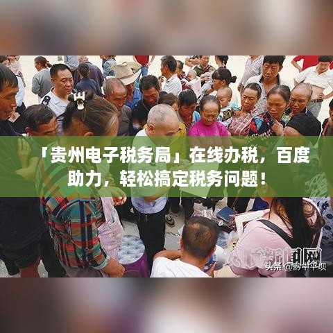 「貴州電子稅務(wù)局」在線辦稅，百度助力，輕松搞定稅務(wù)問題！