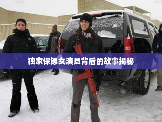 獨(dú)家保鏢女演員背后的故事揭秘