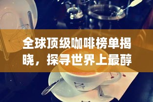 全球頂級咖啡榜單揭曉，探尋世界上最醇美的咖啡之旅