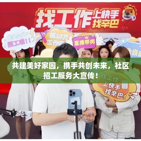 共建美好家園，攜手共創(chuàng)未來，社區(qū)招工服務(wù)大宣傳！