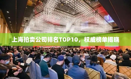 上海拍賣公司排名TOP10，權(quán)威榜單揭曉