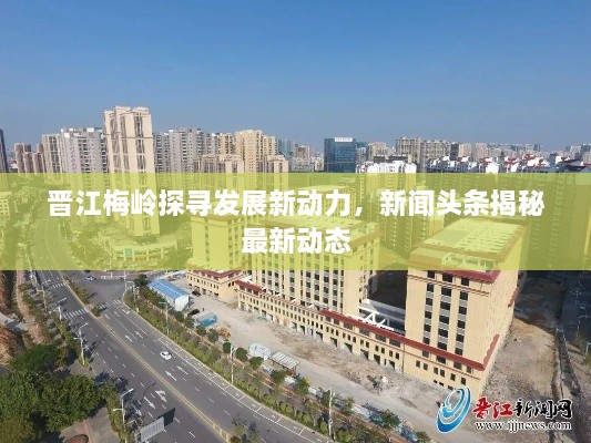 晉江梅嶺探尋發(fā)展新動(dòng)力，新聞?lì)^條揭秘最新動(dòng)態(tài)