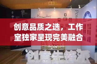 創(chuàng)意品質之選，工作室獨家呈現(xiàn)完美融合之作