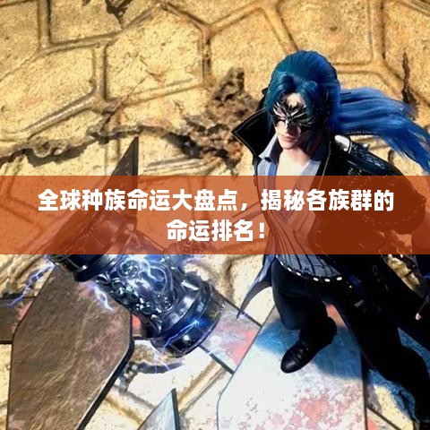 全球種族命運(yùn)大盤點(diǎn)，揭秘各族群的命運(yùn)排名！