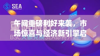 午間重磅利好來(lái)襲，市場(chǎng)驚喜與經(jīng)濟(jì)新引擎啟動(dòng)