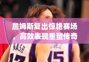 詹姆斯復(fù)出驚艷賽場(chǎng)，高效表現(xiàn)重塑傳奇之路