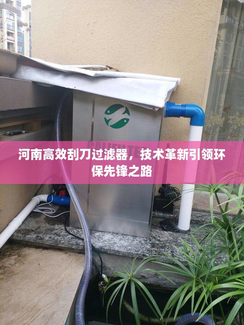河南高效刮刀過濾器，技術(shù)革新引領(lǐng)環(huán)保先鋒之路