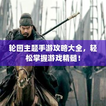 輪回主題手游攻略大全，輕松掌握游戲精髓！