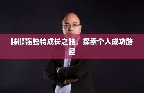 滕順強獨特成長之路，探索個人成功路徑