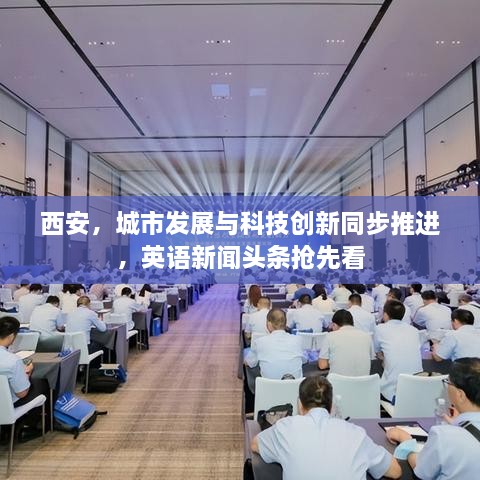 西安，城市發(fā)展與科技創(chuàng)新同步推進(jìn)，英語新聞頭條搶先看