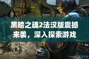 黑暗之魂2法漢版震撼來襲，深入探索游戲世界的神秘魅力！