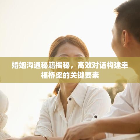 婚姻溝通秘籍揭秘，高效對話構(gòu)建幸福橋梁的關(guān)鍵要素