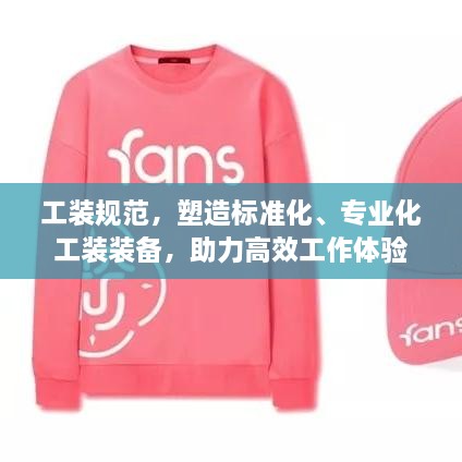 工裝規(guī)范，塑造標(biāo)準(zhǔn)化、專業(yè)化工裝裝備，助力高效工作體驗(yàn)