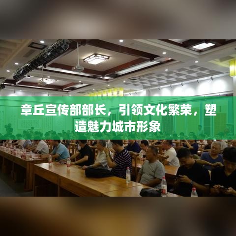 章丘宣傳部部長(zhǎng)，引領(lǐng)文化繁榮，塑造魅力城市形象