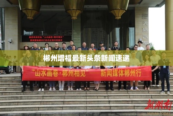 郴州增福最新頭條新聞速遞