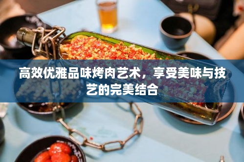 高效優(yōu)雅品味烤肉藝術(shù)，享受美味與技藝的完美結(jié)合