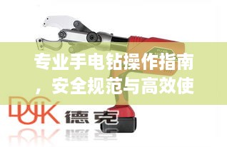 專業(yè)手電鉆操作指南，安全規(guī)范與高效使用技巧