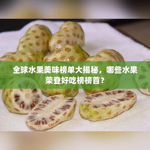全球水果美味榜單大揭秘，哪些水果榮登好吃榜榜首？