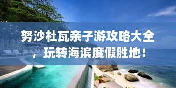 努沙杜瓦親子游攻略大全，玩轉(zhuǎn)海濱度假勝地！