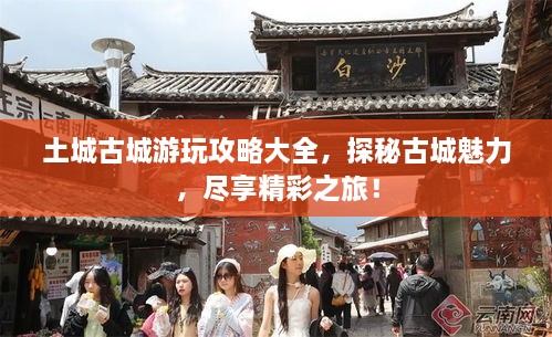 土城古城游玩攻略大全，探秘古城魅力，盡享精彩之旅！