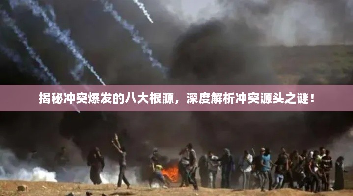 揭秘沖突爆發(fā)的八大根源，深度解析沖突源頭之謎！
