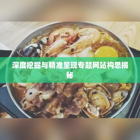 深度挖掘與精準(zhǔn)呈現(xiàn)專題網(wǎng)站構(gòu)思揭秘