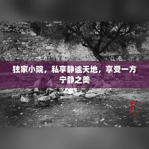 獨(dú)家小院，私享靜謐天地，享受一方寧靜之美