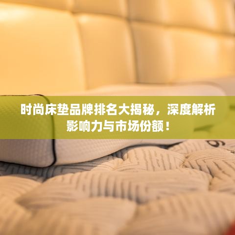 時(shí)尚床墊品牌排名大揭秘，深度解析影響力與市場份額！