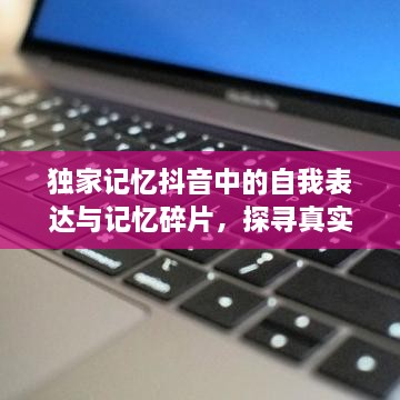 獨(dú)家記憶抖音中的自我表達(dá)與記憶碎片，探尋真實(shí)與創(chuàng)意的融合