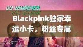 Blackpink獨(dú)家幸運(yùn)小卡，粉絲專屬珍藏版，百度收錄搶先看！