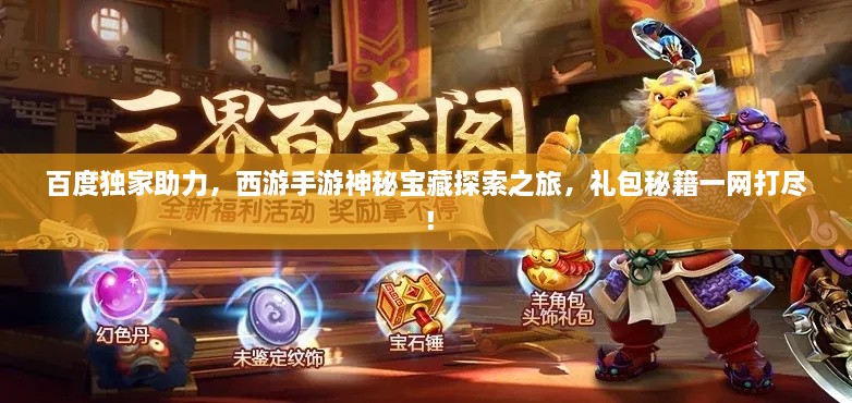 百度獨(dú)家助力，西游手游神秘寶藏探索之旅，禮包秘籍一網(wǎng)打盡！