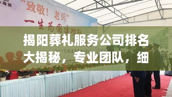 揭陽葬禮服務(wù)公司排名大揭秘，專業(yè)團隊，細致服務(wù)，讓您安心告別親人！