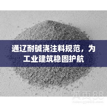 通遼耐堿澆注料規(guī)范，為工業(yè)建筑穩(wěn)固護(hù)航